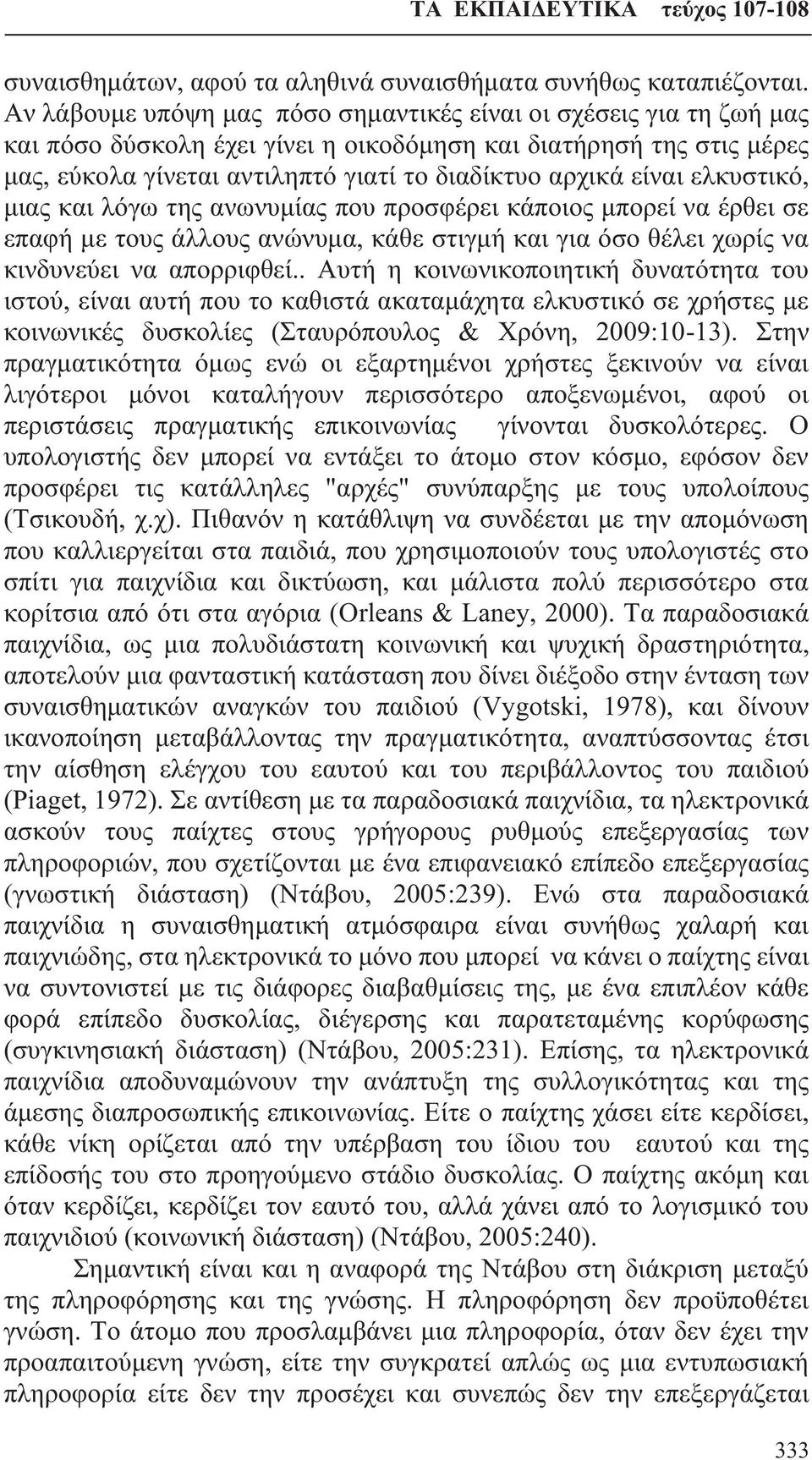 είναι ελκυστικό, μιας και λόγω της ανωνυμίας που προσφέρει κάποιος μπορεί να έρθει σε επαφή με τους άλλους ανώνυμα, κάθε στιγμή και για όσο θέλει χωρίς να κινδυνεύει να απορριφθεί.