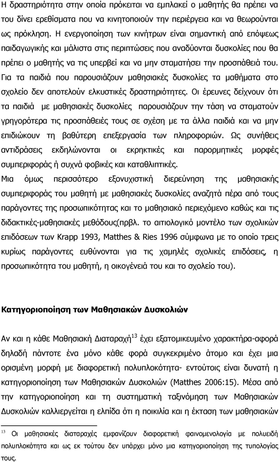 του. Για τα παιδιά που παρουσιάζουν μαθησιακές δυσκολίες τα μαθήματα στο σχολείο δεν αποτελούν ελκυστικές δραστηριότητες.