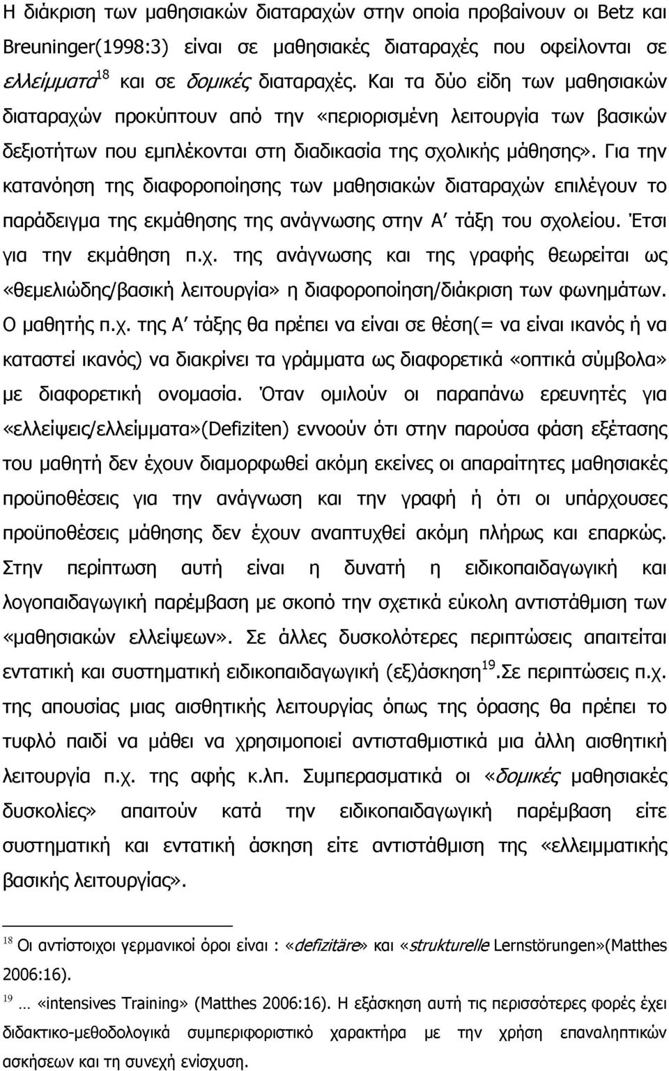 Για την κατανόηση της διαφοροποίησης των μαθησιακών διαταραχών επιλέγουν το παράδειγμα της εκμάθησης της ανάγνωσης στην Α' τάξη του σχολείου. Έτσι για την εκμάθηση π.χ. της ανάγνωσης και της γραφής θεωρείται ως «θεμελιώδης/βασική λειτουργία» η διαφοροποίηση/διάκριση των φωνημάτων.