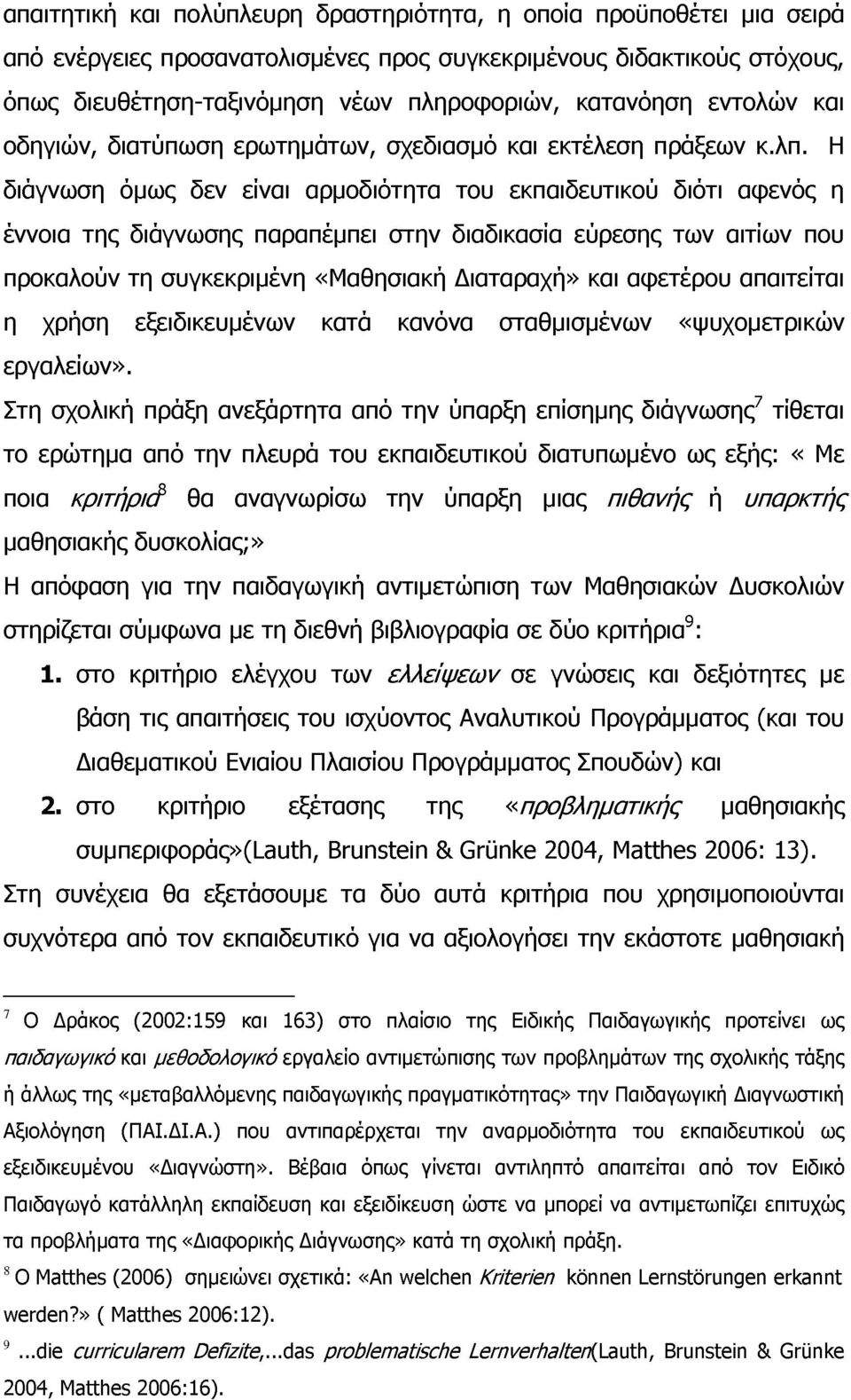 Η διάγνωση όμως δεν είναι αρμοδιότητα του εκπαιδευτικού διότι αφενός η έννοια της διάγνωσης παραπέμπει στην διαδικασία εύρεσης των αιτίων που προκαλούν τη συγκεκριμένη «Μαθησιακή Διαταραχή» και