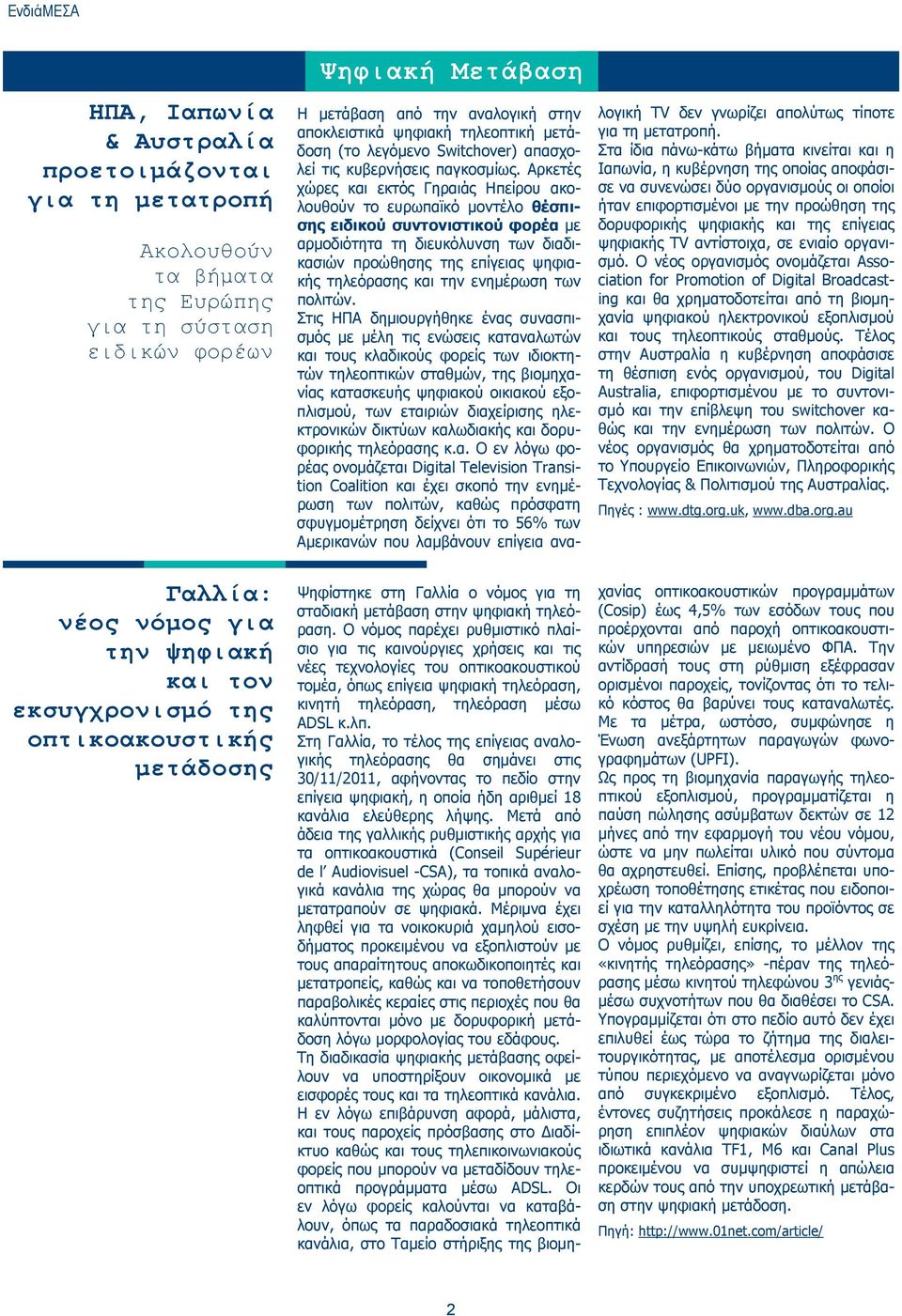 Αρκετές χώρες και εκτός Γηραιάς Ηπείρου ακολουθούν το ευρωπαϊκό μοντέλο θέσπισης ειδικού συντονιστικού φορέα με αρμοδιότητα τη διευκόλυνση των διαδικασιών προώθησης της επίγειας ψηφιακής τηλεόρασης