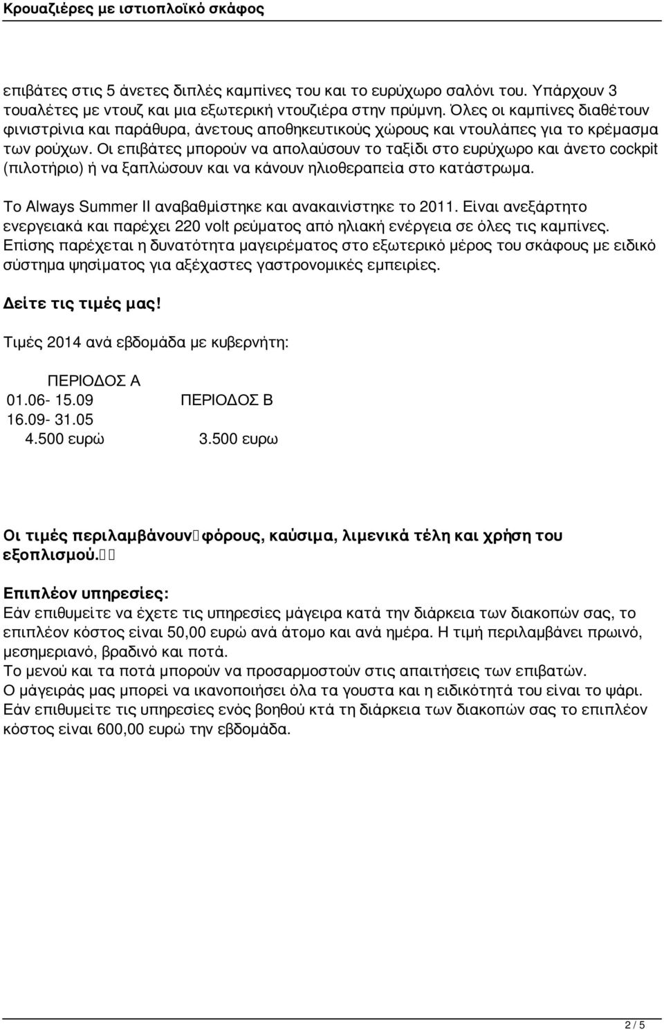 Οι επιβάτες μπορούν να απολαύσουν το ταξίδι στο ευρύχωρο και άνετο cockpit (πιλοτήριο) ή να ξαπλώσουν και να κάνουν ηλιοθεραπεία στο κατάστρωμα.