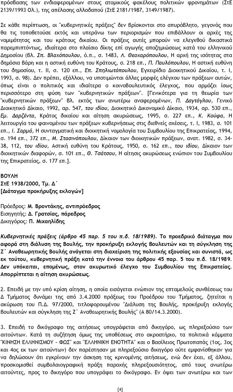 δικαίου. Οι πράξεις αυτές µπορούν να ελεγχθού δικαστικά παρεµπιπτόντως, ιδιαίτερα στο πλαίσιο δίκης επί αγωγής αποζηµιώσεως κατά του ελληνικού ηµοσίου (βλ. Σπ. Βλαχόπουλου, ό.π., σ. 1483, Λ.