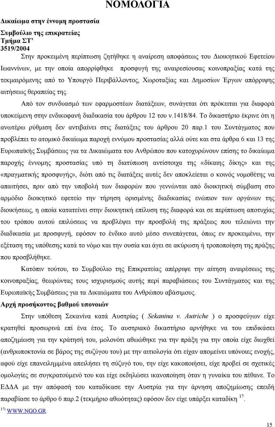 Από τον συνδυασµό των εφαρµοστέων διατάξεων, συνάγεται ότι πρόκειται για διαφορά υποκείµενη στην ενδικοφανή διαδικασία του άρθρου 12 του ν.1418/84.