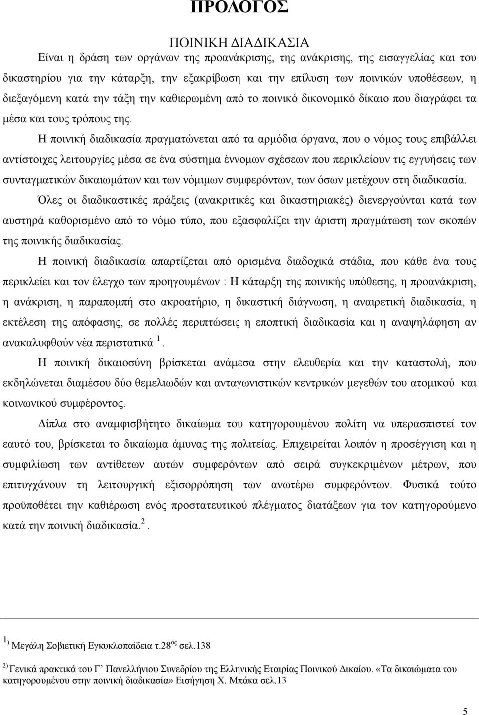 Η ποινική διαδικασία πραγµατώνεται από τα αρµόδια όργανα, που ο νόµος τους επιβάλλει αντίστοιχες λειτουργίες µέσα σε ένα σύστηµα έννοµων σχέσεων που περικλείουν τις εγγυήσεις των συνταγµατικών