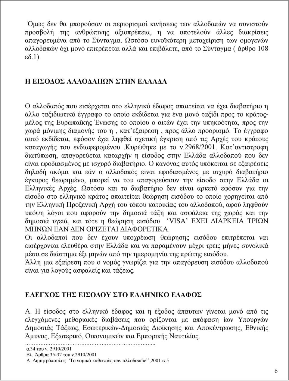 1) Η ΕΙΣΟΔΟΣ ΑΛΛΟΔΑΠΩΝ ΣΤΗΝ ΕΛΛΑΔΑ Ο αλλοδαπός που εισέρχεται στο ελληνικό έδαφος απαιτείται να έχει διαβατήριο η άλλο ταξιδιωτικό έγγραφο το οποίο εκδίδεται για ένα μονό ταξίδι προς το κράτοςμέλος