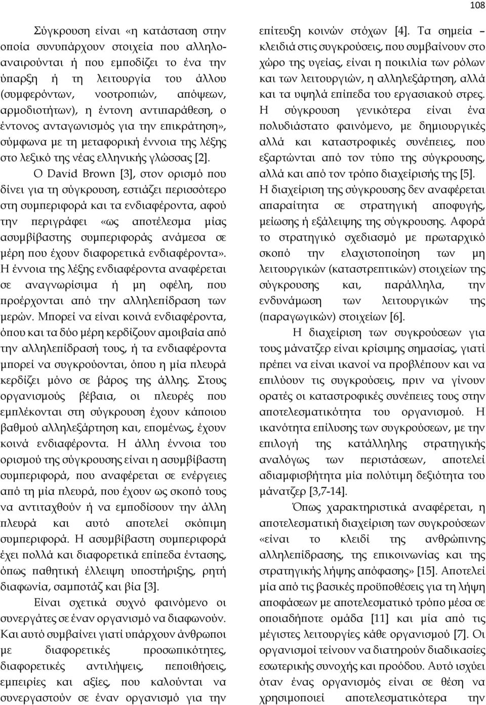 Ο David Brown [3], στον ορισμό που δίνει για τη σύγκρουση, εστιάζει περισσότερο στη συμπεριφορά και τα ενδιαφέροντα, αφού την περιγράφει «ως αποτέλεσμα μίας ασυμβίβαστης συμπεριφοράς ανάμεσα σε μέρη