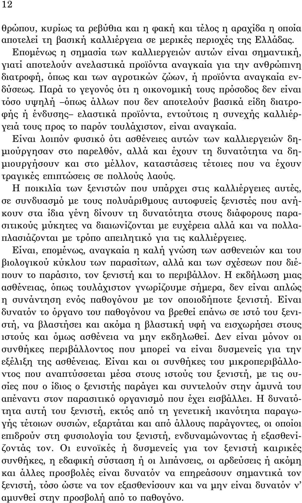 Παρά το γεγονός ότι η οικονομική τους πρόσοδος δεν είναι τόσο υψηλή όπως άλλων που δεν αποτελούν βασικά είδη διατροφής ή ένδυσης ελαστικά προϊόντα, εντούτοις η συνεχής καλλιέργειά τους προς το παρόν