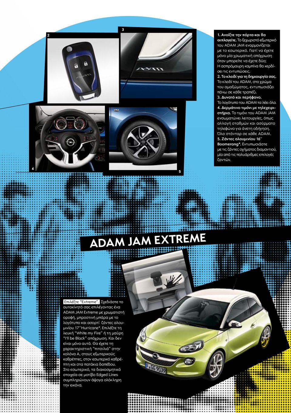 Το κλειδί του ADAM, στο χρώμα του αμαξώματος, εντυπωσιάζει πάνω σε κάθε τραπέζι. 3. Δυνατό και περήφανο. Το λογότυπο του ADAM τα λέει όλα. 4. Δερμάτινο τιμόνι με τηλεχειριστήρια.