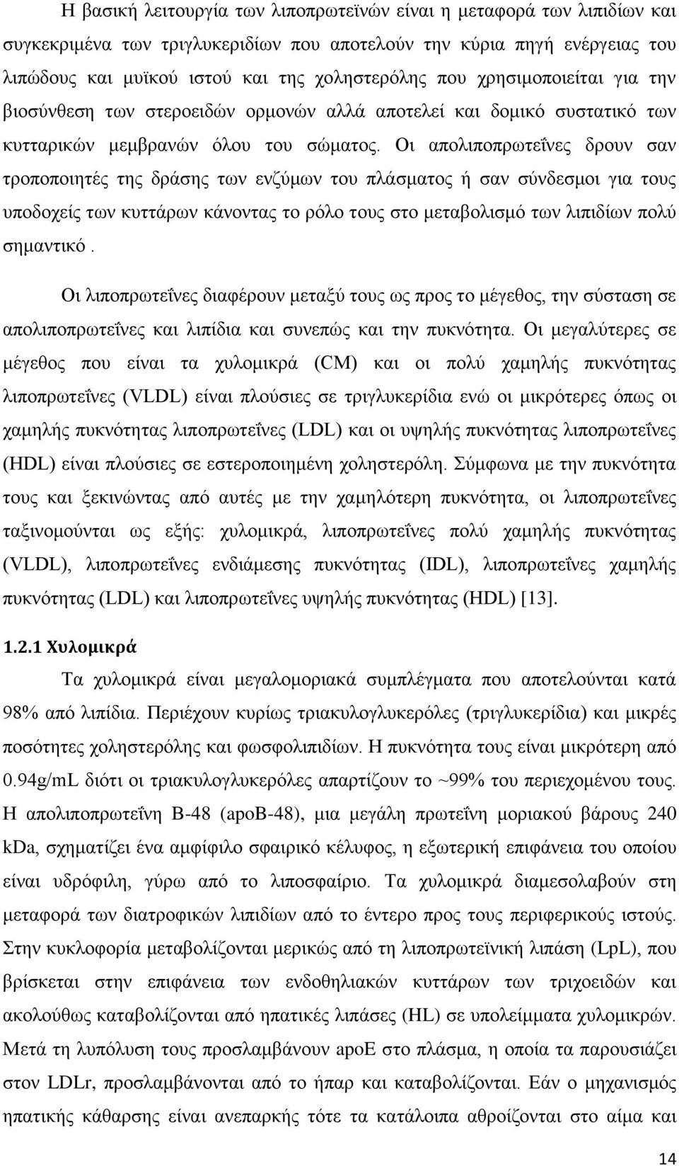 Οι απολιποπρωτεΐνες δρουν σαν τροποποιητές της δράσης των ενζύμων του πλάσματος ή σαν σύνδεσμοι για τους υποδοχείς των κυττάρων κάνοντας το ρόλο τους στο μεταβολισμό των λιπιδίων πολύ σημαντικό.