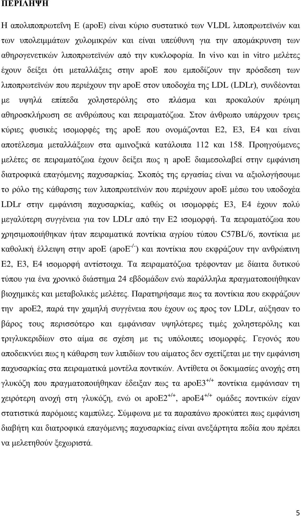 In vivo και in vitro μελέτες έχουν δείξει ότι μεταλλάξεις στην apoε που εμποδίζουν την πρόσδεση των λιποπρωτεϊνών που περιέχουν την apoε στον υποδοχέα της LDL (LDLr), συνδέονται με υψηλά επίπεδα