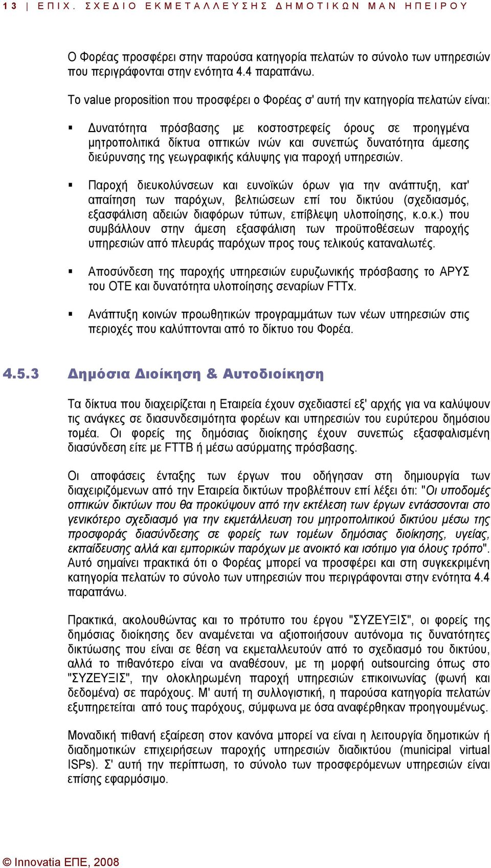 Το value proposition που προσφέρει ο Φορέας σ' αυτή την κατηγορία πελατών είναι: υνατότητα πρόσβασης µε κοστοστρεφείς όρους σε προηγµένα µητροπολιτικά δίκτυα οπτικών ινών και συνεπώς δυνατότητα