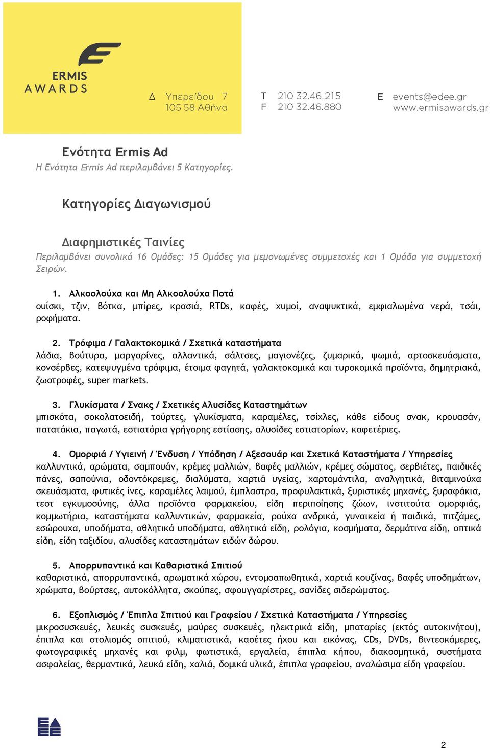 Ομάδες: 15 Ομάδες για μεμονωμένες συμμετοχές και 1 Ομάδα για συμμετοχή Σειρών. 1. Αλκοολούχα και Μη Αλκοολούχα Ποτά ουίσκι, τζιν, βότκα, μπίρες, κρασιά, RTDs, καφές, χυμοί, αναψυκτικά, εμφιαλωμένα νερά, τσάι, ροφήματα.