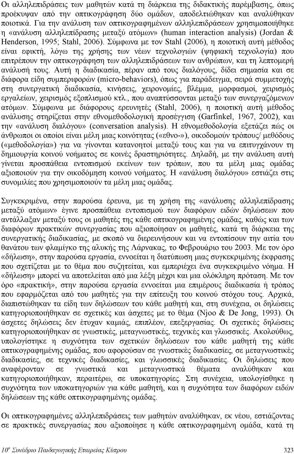 Σύμφωνα με τον Stahl (2006), η ποιοτική αυτή μέθοδος είναι εφικτή, λόγω της χρήσης των νέων τεχνολογιών (ψηφιακή τεχνολογία) που επιτρέπουν την οπτικογράφηση των αλληλεπιδράσεων των ανθρώπων, και τη