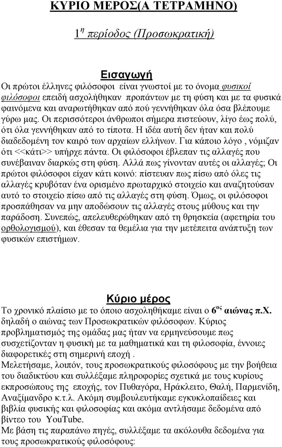 Η ιδέα αυτή δεν ήταν και πολύ διαδεδομένη τον καιρό των αρχαίων ελλήνων. Για κάποιο λόγο, νόμιζαν ότι <<κάτι>> υπήρχε πάντα. Οι φιλόσοφοι έβλεπαν τις αλλαγές που συνέβαιναν διαρκώς στη φύση.