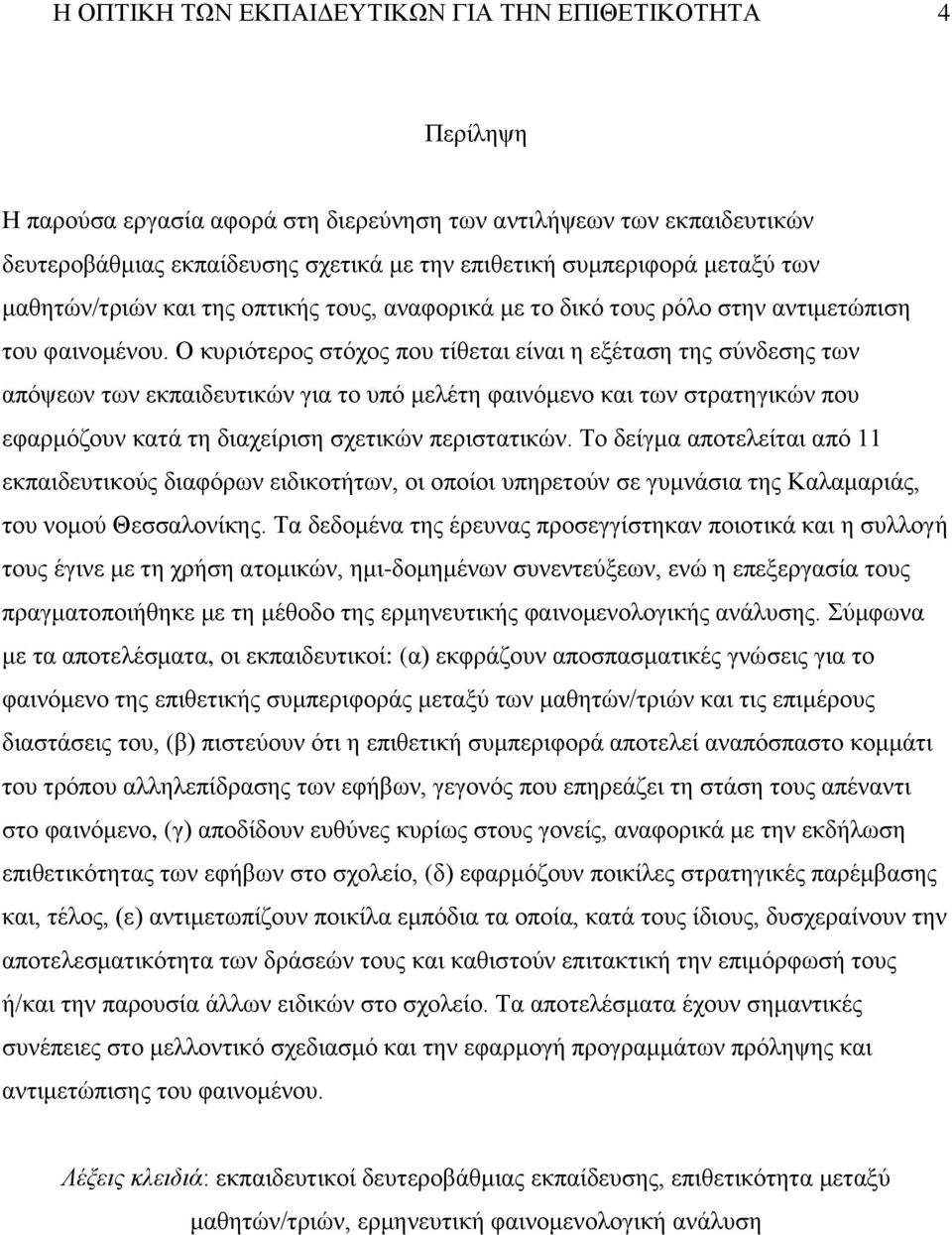 Ο κυριότερος στόχος που τίθεται είναι η εξέταση της σύνδεσης των απόψεων των εκπαιδευτικών για το υπό μελέτη φαινόμενο και των στρατηγικών που εφαρμόζουν κατά τη διαχείριση σχετικών περιστατικών.