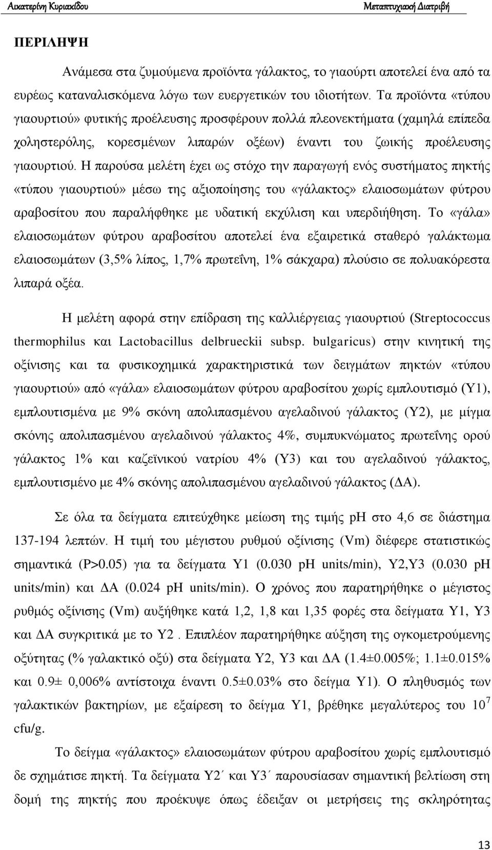 Η παρούσα μελέτη έχει ως στόχο την παραγωγή ενός συστήματος πηκτής «τύπου γιαουρτιού» μέσω της αξιοποίησης του «γάλακτος» ελαιοσωμάτων φύτρου αραβοσίτου που παραλήφθηκε με υδατική εκχύλιση και