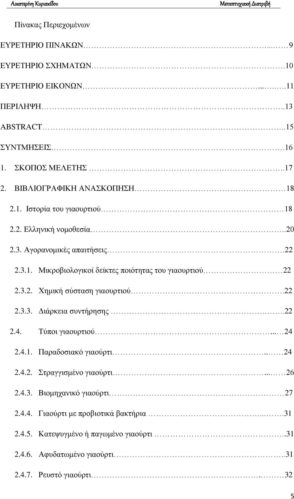 3.2. Χημική σύσταση γιαουρτιού.22 2.3.3. Διάρκεια συντήρησης...22 2.4. Τύποι γιαουρτιού... 24 2.4.1. Παραδοσιακό γιαούρτι.. 24 2.4.2. Στραγγισμένο γιαούρτι... 26 2.4.3. Βιομηχανικό γιαούρτι 27 2.