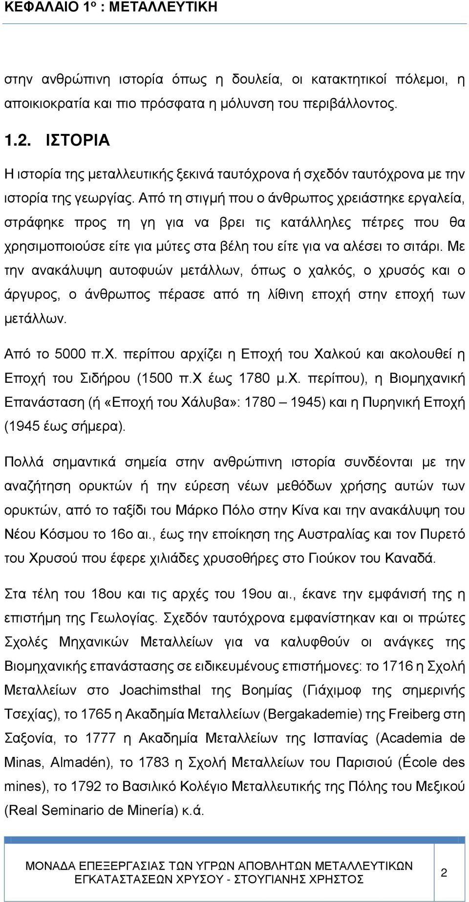 Από τη στιγμή που ο άνθρωπος χρειάστηκε εργαλεία, στράφηκε προς τη γη για να βρει τις κατάλληλες πέτρες που θα χρησιμοποιούσε είτε για μύτες στα βέλη του είτε για να αλέσει το σιτάρι.