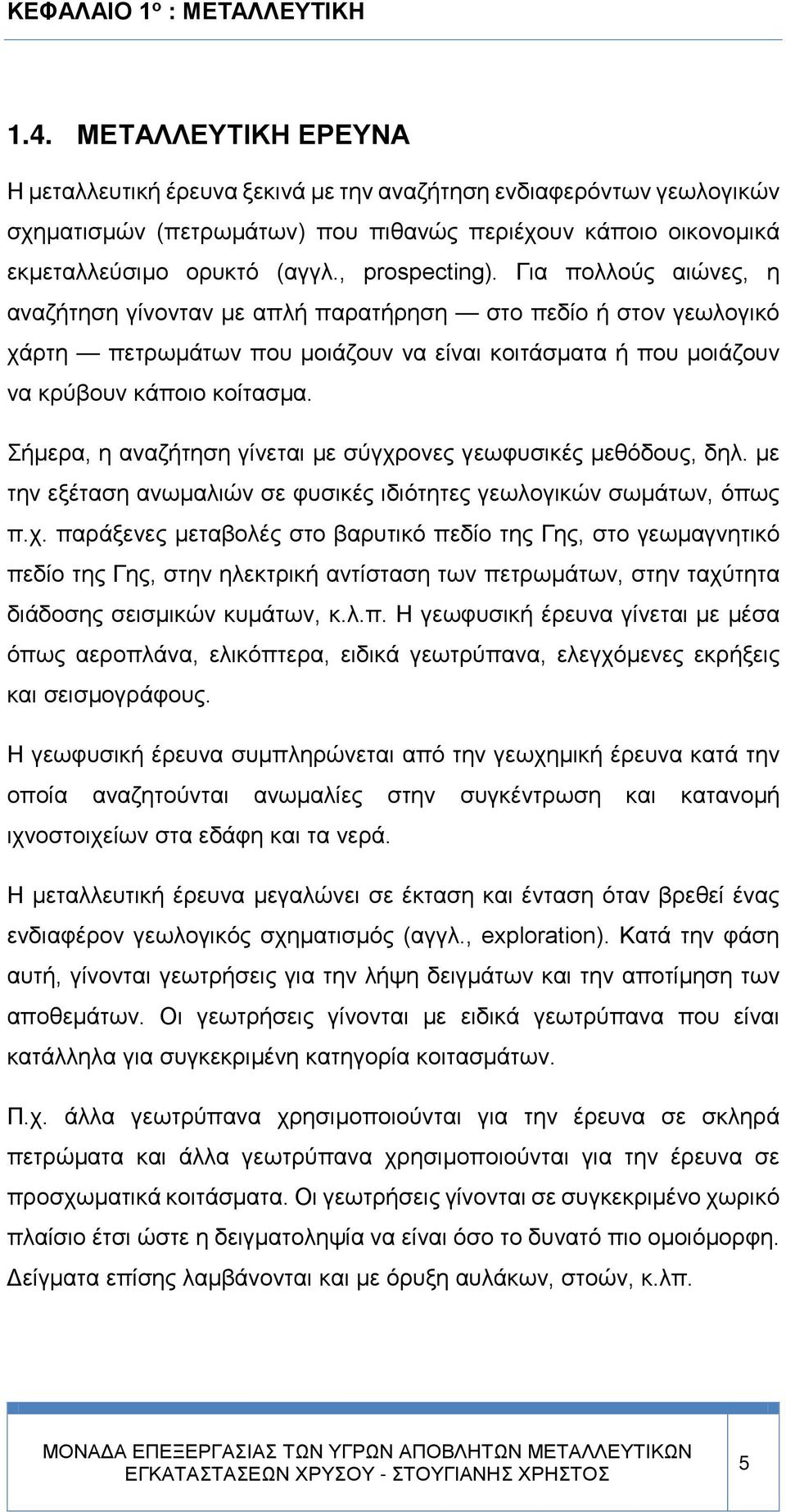 Για πολλούς αιώνες, η αναζήτηση γίνονταν με απλή παρατήρηση στο πεδίο ή στον γεωλογικό χάρτη πετρωμάτων που μοιάζουν να είναι κοιτάσματα ή που μοιάζουν να κρύβουν κάποιο κοίτασμα.