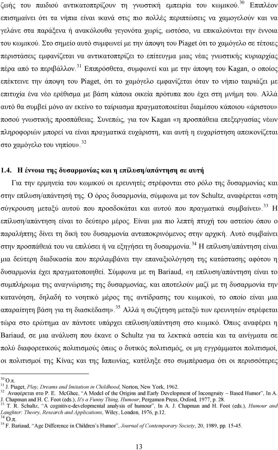 Στο σημείο αυτό συμφωνεί με την άποψη του Piaget ότι το χαμόγελο σε τέτοιες περιστάσεις εμφανίζεται να αντικατοπτρίζει το επίτευγμα μιας νέας γνωστικής κυριαρχίας πέρα από το περιβάλλον.