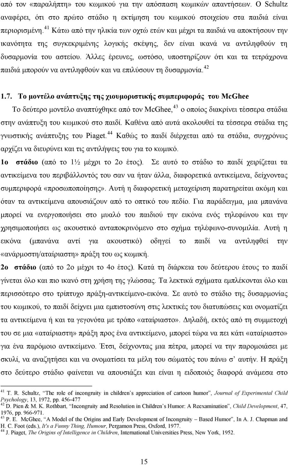 Άλλες έρευνες, ωστόσο, υποστηρίζουν ότι και τα τετράχρονα παιδιά μπορούν να αντιληφθούν και να επιλύσουν τη δυσαρμονία. 42 1.7.