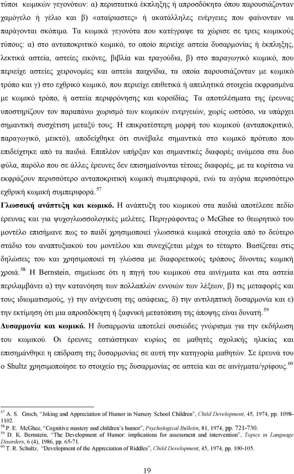 τραγούδια, β) στο παραγωγικό κωμικό, που περιείχε αστείες χειρονομίες και αστεία παιχνίδια, τα οποία παρουσιάζονταν με κωμικό τρόπο και γ) στο εχθρικό κωμικό, που περιείχε επιθετικά ή απειλητικά