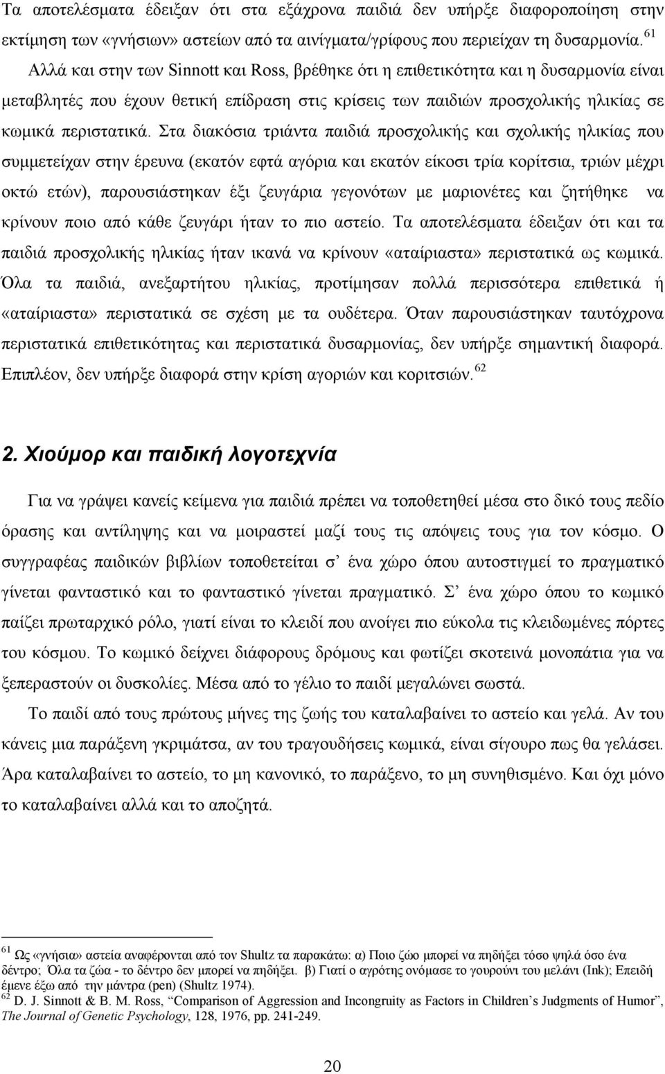 Στα διακόσια τριάντα παιδιά προσχολικής και σχολικής ηλικίας που συμμετείχαν στην έρευνα (εκατόν εφτά αγόρια και εκατόν είκοσι τρία κορίτσια, τριών μέχρι οκτώ ετών), παρουσιάστηκαν έξι ζευγάρια