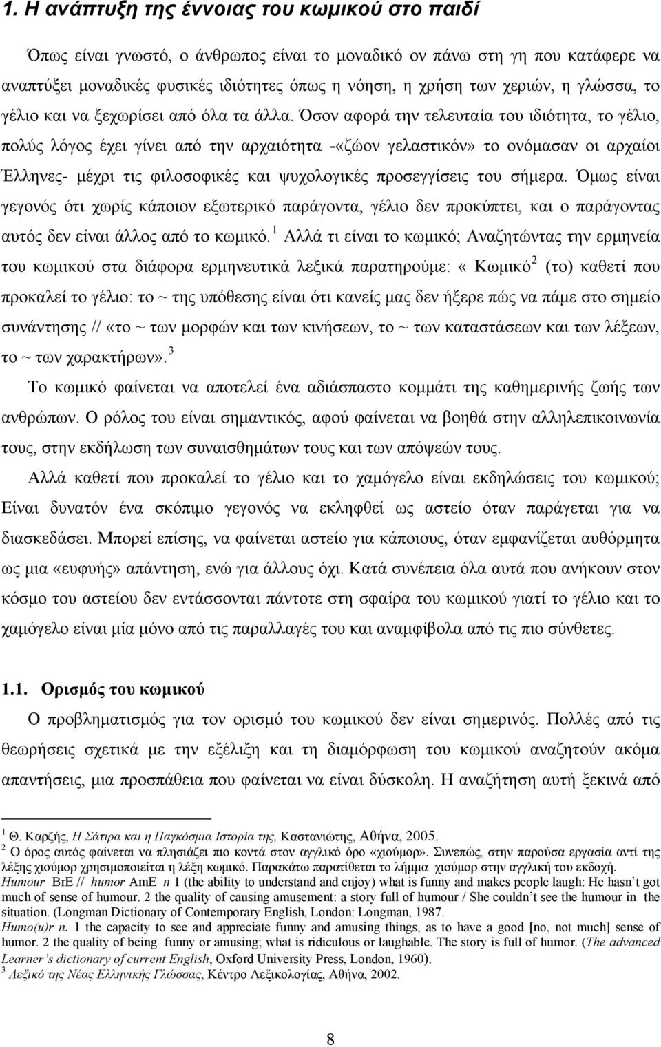 Όσον αφορά την τελευταία του ιδιότητα, το γέλιο, πολύς λόγος έχει γίνει από την αρχαιότητα -«ζώον γελαστικόν» το ονόμασαν οι αρχαίοι Έλληνες- μέχρι τις φιλοσοφικές και ψυχολογικές προσεγγίσεις του