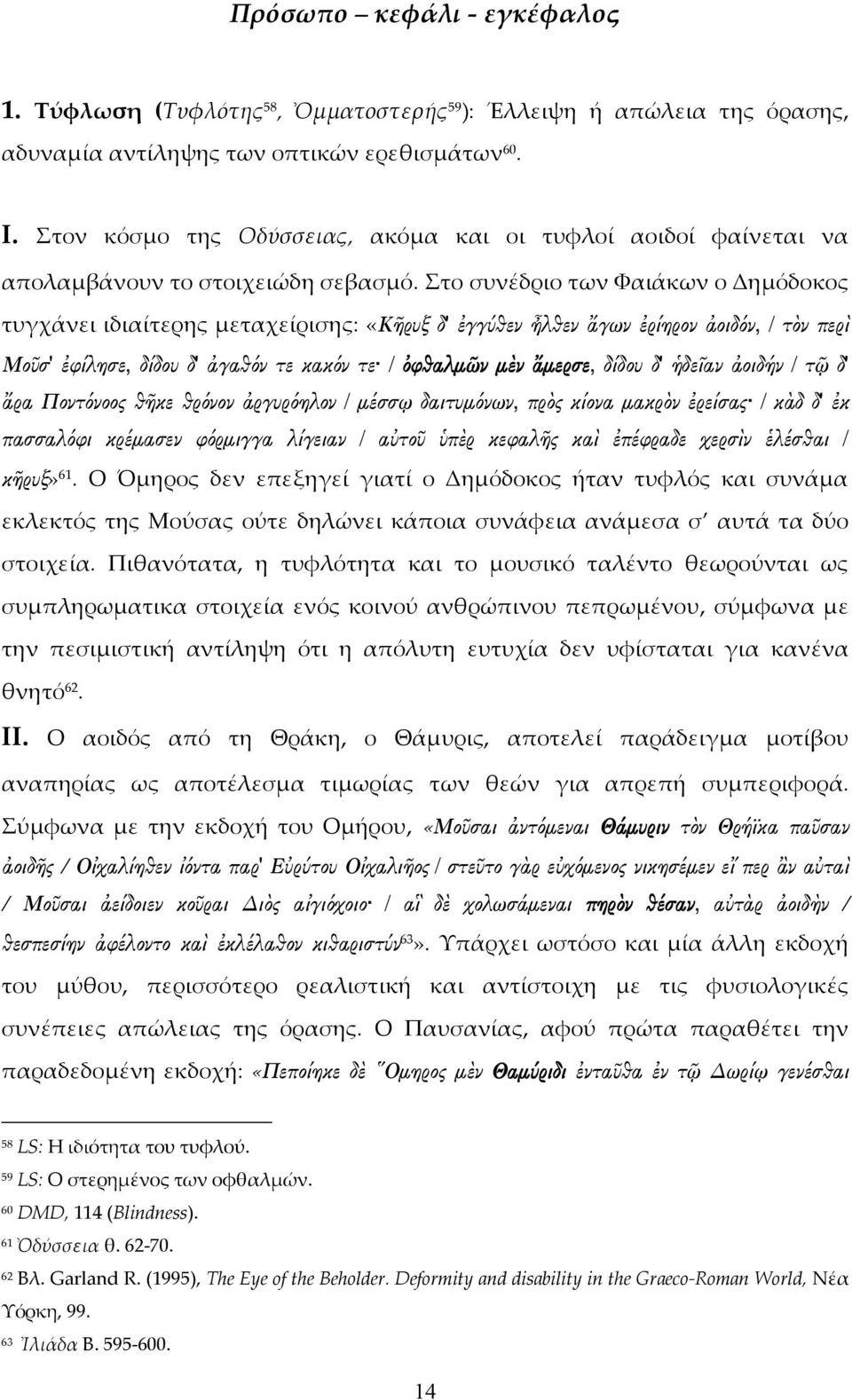 Στο συνέδριο των Φαιάκων ο Δημόδοκος τυγχάνει ιδιαίτερης μεταχείρισης: «Κῆρυξ δ' ἐγγύθεν ἦλθεν ἄγων ἐρίηρον ἀοιδόν, / τὸν περὶ Μοῦσ' ἐφίλησε, δίδου δ' ἀγαθόν τε κακόν τε / ὀφθαλμῶν μὲν ἄμερσε, δίδου