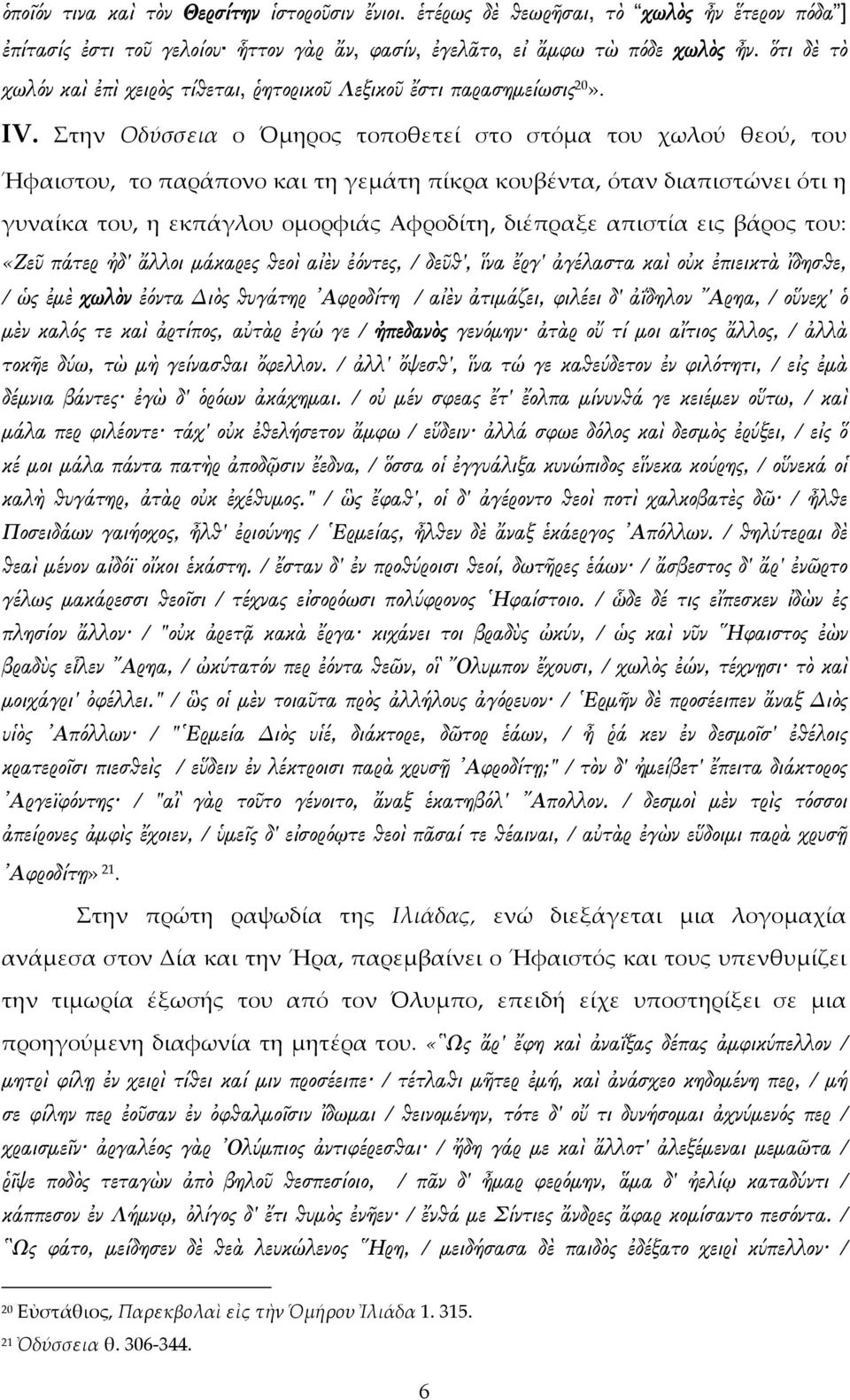 Στην Οδύσσεια ο Όμηρος τοποθετεί στο στόμα του χωλού θεού, του Ήφαιστου, το παράπονο και τη γεμάτη πίκρα κουβέντα, όταν διαπιστώνει ότι η γυναίκα του, η εκπάγλου ομορφιάς Αφροδίτη, διέπραξε απιστία