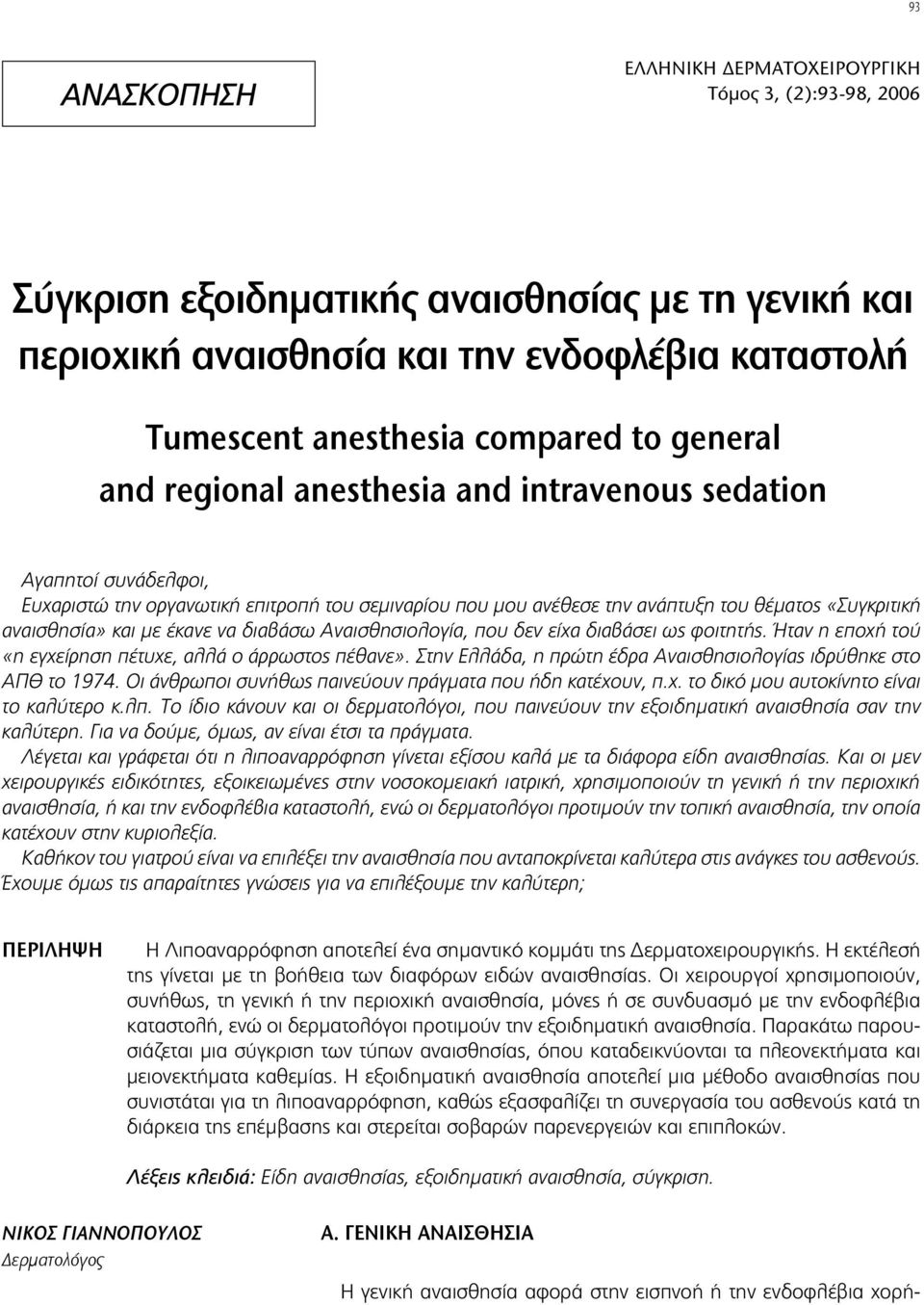 με έκανε να διαβάσω Αναισθησιολογία, που δεν είχα διαβάσει ως φοιτητής. Ήταν η εποχή τού «η εγχείρηση πέτυχε, αλλά ο άρρωστος πέθανε».