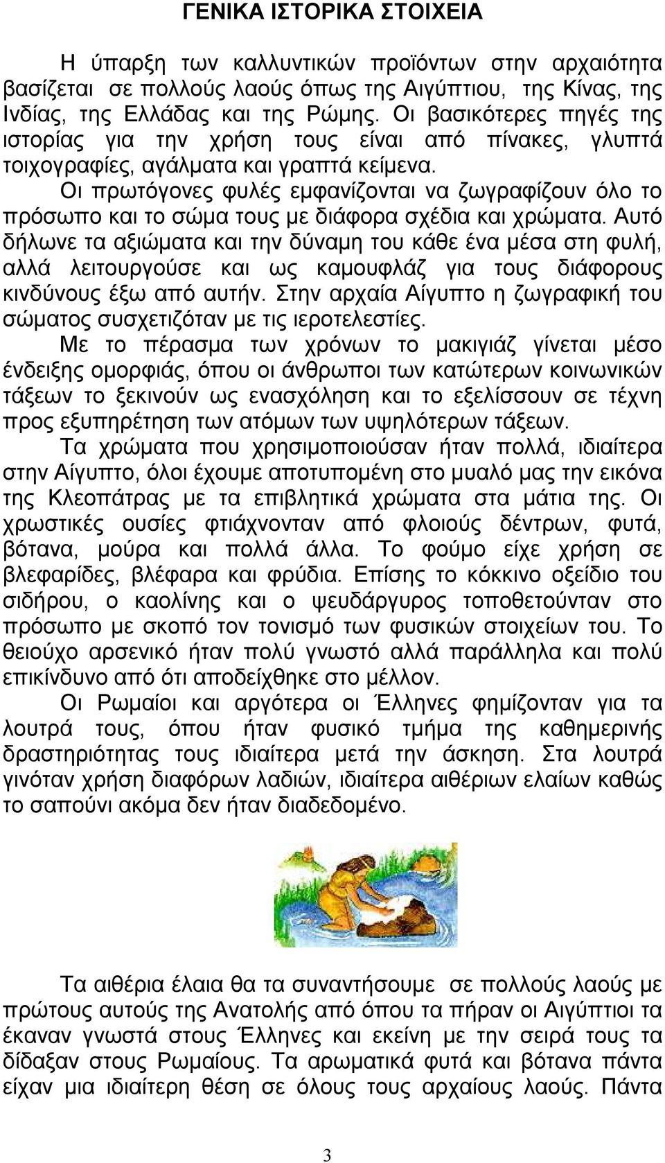 Οι πρωτόγονες φυλές εµφανίζονται να ζωγραφίζουν όλο το πρόσωπο και το σώµα τους µε διάφορα σχέδια και χρώµατα.