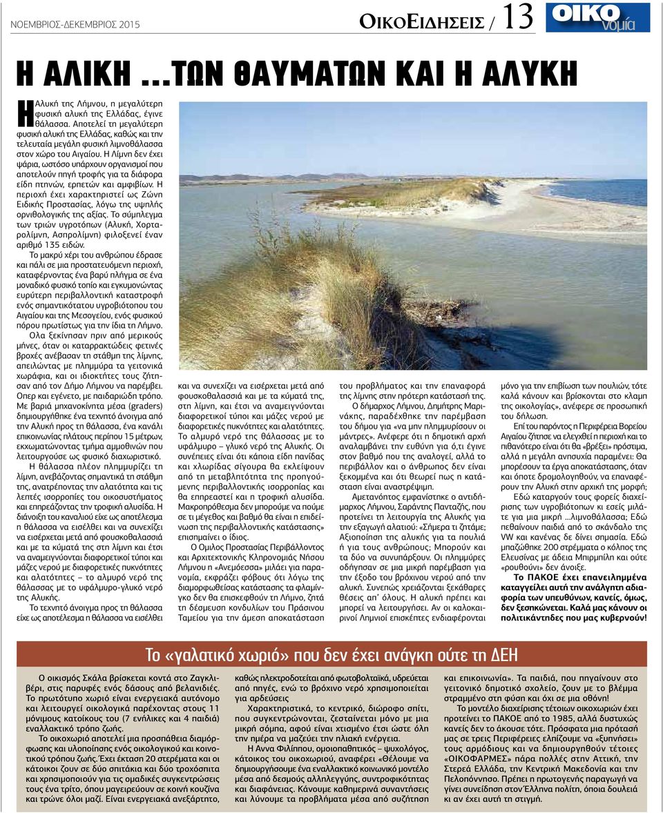Η Λίμνη δεν έχει ψάρια, ωστόσο υπάρχουν οργανισμοί που αποτελούν πηγή τροφής για τα διάφορα είδη πτηνών, ερπετών και αμφιβίων.
