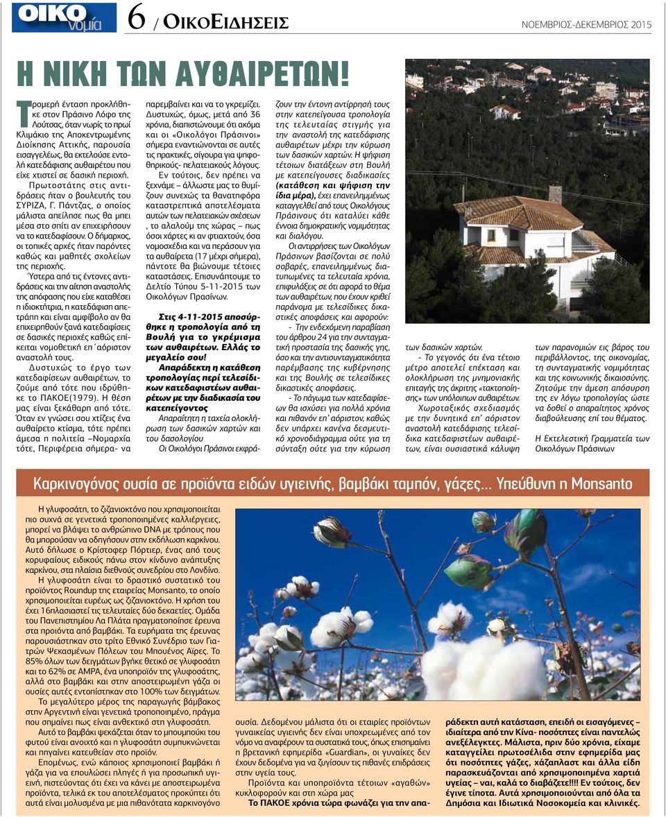 χτιστεί σε δασική περιοχή. Πρωτοστάτης στις αντιδράσεις ήταν ο βουλευτής του ΣΥΡΙΖΑ, Γ. Πάντζας, ο οποίος μάλιστα απείλησε πως θα μπει μέσα στο σπίτι αν επιχειρήσουν να το κατεδαφίσουν.