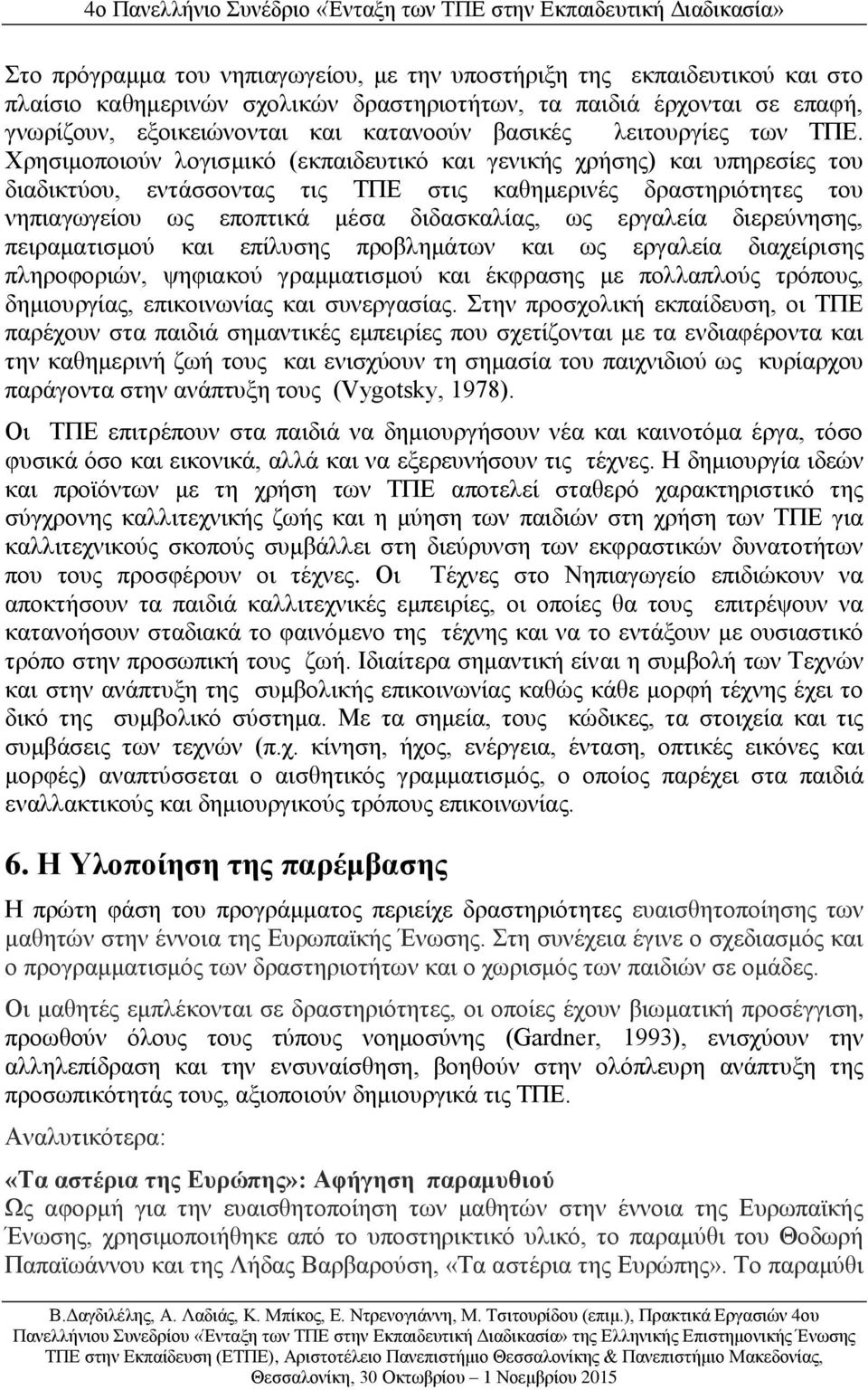 Χρησιμοποιούν λογισμικό (εκπαιδευτικό και γενικής χρήσης) και υπηρεσίες του διαδικτύου, εντάσσοντας τις ΤΠΕ στις καθημερινές δραστηριότητες του νηπιαγωγείου ως εποπτικά μέσα διδασκαλίας, ως εργαλεία