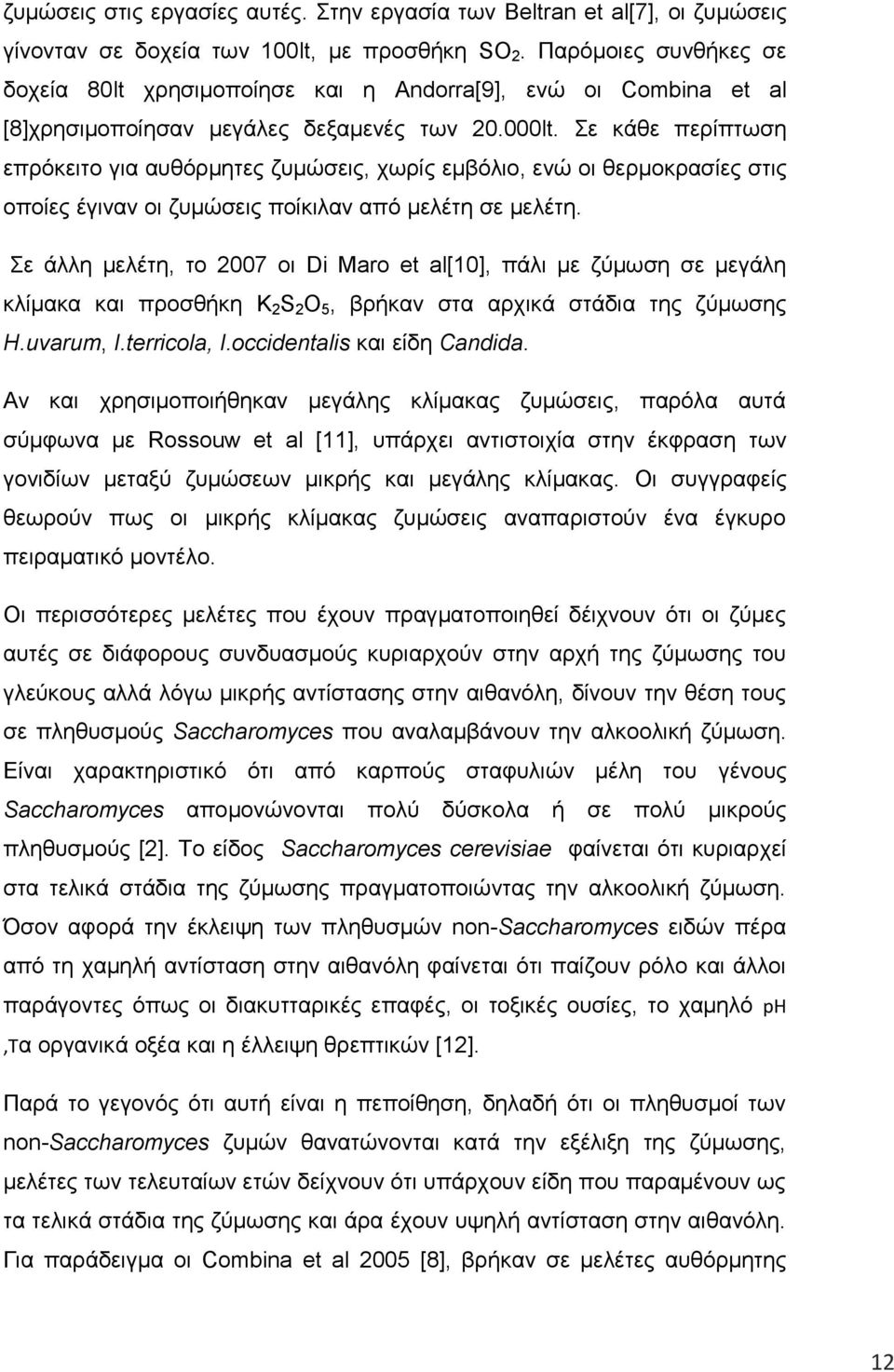 Σε κάθε περίπτωση επρόκειτο για αυθόρμητες ζυμώσεις, χωρίς εμβόλιο, ενώ οι θερμοκρασίες στις οποίες έγιναν οι ζυμώσεις ποίκιλαν από μελέτη σε μελέτη.