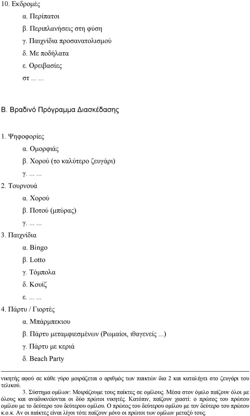 Πάρτυ µεταµφιεσµένων (Ρωµαίοι, ιθαγενείς...) γ. Πάρτυ µε κεριά δ. Beach Party νικητής αφού σε κάθε γύρο µοιράζεται ο αριθµός των παικτών δια 2 και καταλήγει στο ζευγάρι του τελικού. 3.