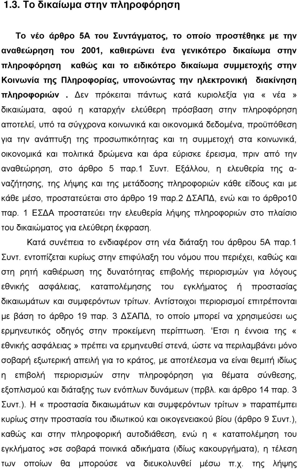 Δεν πρόκειται πάντως κατά κυριολεξία για «νέα» δικαιώματα, αφού η καταρχήν ελεύθερη πρόσβαση στην πληροφόρηση αποτελεί, υπό τα σύγχρονα κοινωνικά και οικονομικά δεδομένα, προϋπόθεση για την ανάπτυξη