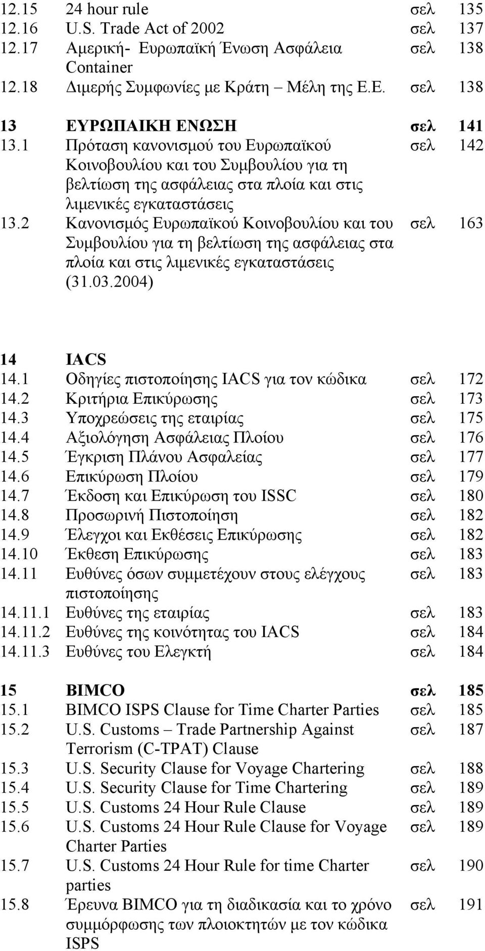 για τη βελτίωση της ασφάλειας στα πλοία και στις λιμενικές εγκαταστάσεις (31.03.2004) σελ σελ 142 163 14 IACS 14.1 Oδηγίες πιστοποίησης IACS για τον κώδικα σελ 172 14.2 Κριτήρια Επικύρωσης σελ 173 14.