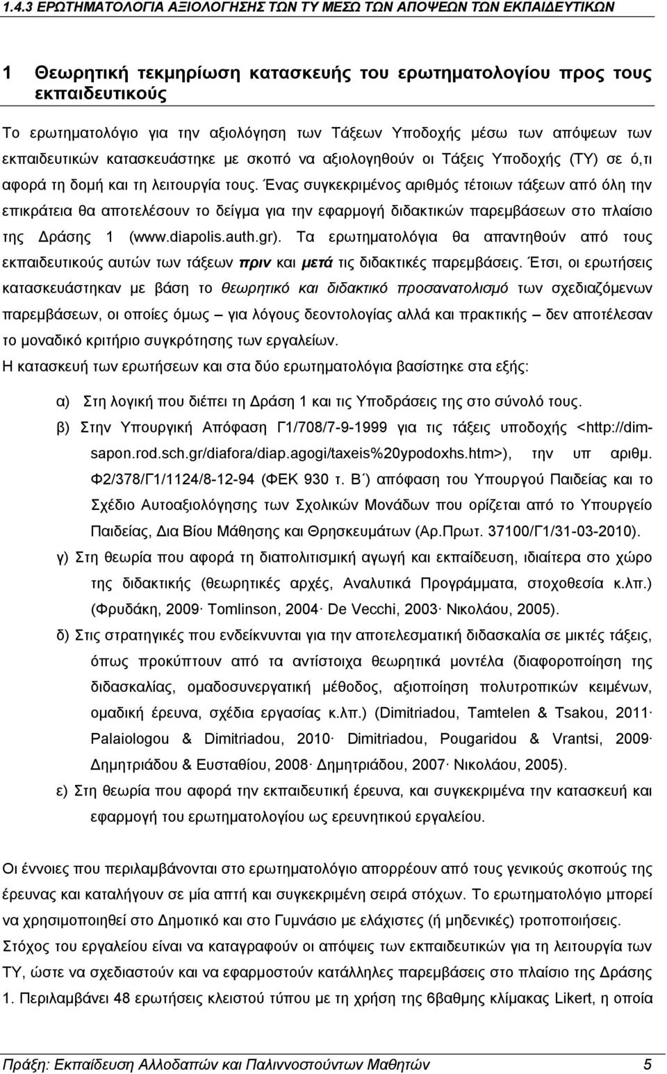 Ένας συγκεκριμένος αριθμός τέτοιων τάξεων από όλη την επικράτεια θα αποτελέσουν το δείγμα για την εφαρμογή διδακτικών παρεμβάσεων στο πλαίσιο της Δράσης 1 (www.diapolis.auth.gr).