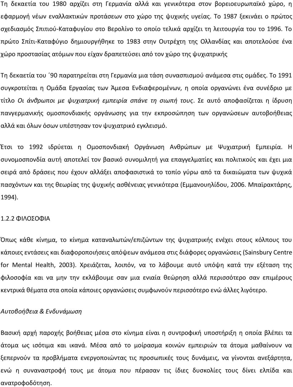 Το πρώτο Σπίτι-Καταφύγιο δημιουργήθηκε το 1983 στην Ουτρέχτη της Ολλανδίας και αποτελούσε ένα χώρο προστασίας ατόμων που είχαν δραπετεύσει από τον χώρο της ψυχιατρικής Τη δεκαετία του 90 παρατηρείται