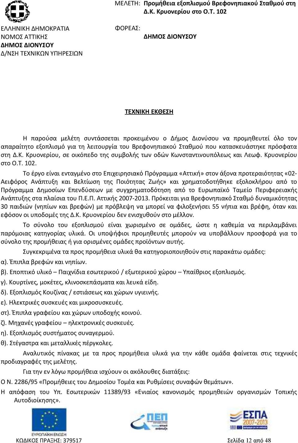 102 ΕΛΛΗΝΙΚΗ ΔΗΜΟΚΡΑΤΙΑ ΝΟΜΟΣ ΑΤΤΙΚΗΣ ΔΗΜΟΣ ΔΙΟΝΥΣΟΥ Δ/ΝΣΗ ΤΕΧΝΙΚΩΝ ΥΠΗΡΕΣΙΩΝ ΦΟΡΕΑΣ: ΔΗΜΟΣ ΔΙΟΝΥΣΟΥ ΤΕΧΝΙΚΗ ΕΚΘΕΣΗ Η παρούσα μελέτη συντάσσεται προκειμένου ο Δήμος Διονύσου να προμηθευτεί όλο τον