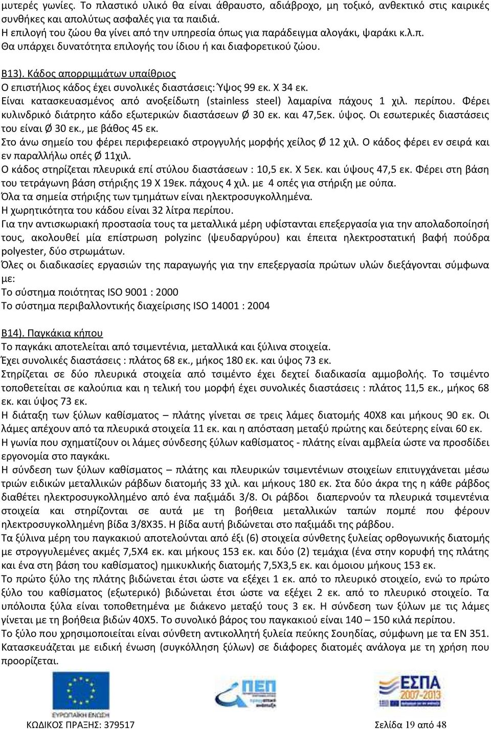 Κάδος απορριμμάτων υπαίθριος Ο επιστήλιος κάδος έχει συνολικές διαστάσεις: Ύψος 99 εκ. Χ 34 εκ. Είναι κατασκευασμένος από ανοξείδωτη (stainless steel) λαμαρίνα πάχους 1 χιλ. περίπου.