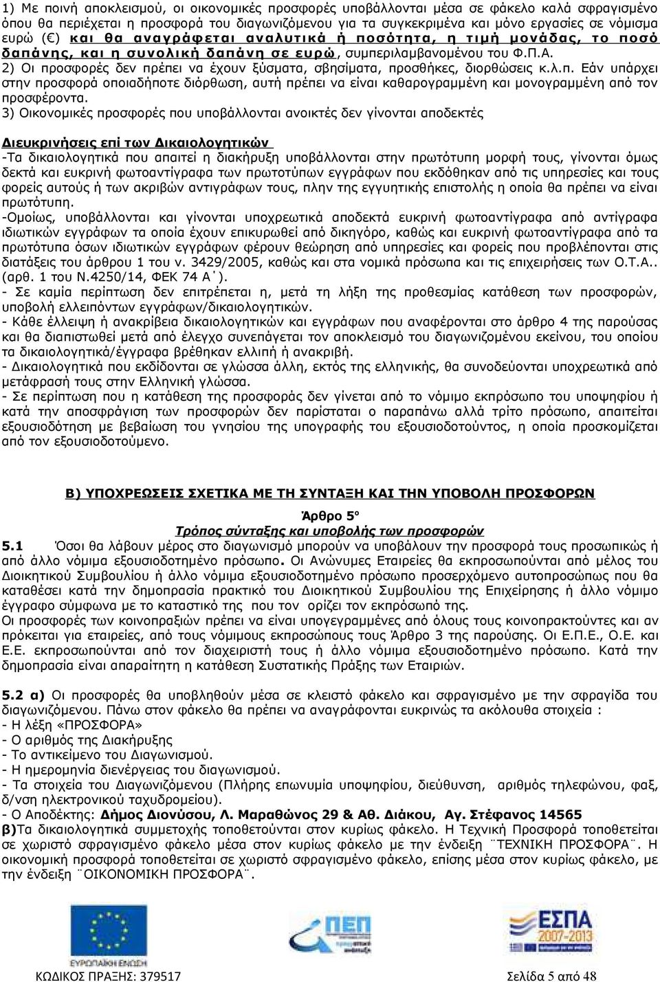 2) Οι προσφορές δεν πρέπει να έχουν ξύσματα, σβησίματα, προσθήκες, διορθώσεις κ.λ.π. Εάν υπάρχει στην προσφορά οποιαδήποτε διόρθωση, αυτή πρέπει να είναι καθαρογραμμένη και μονογραμμένη από τον προσφέροντα.
