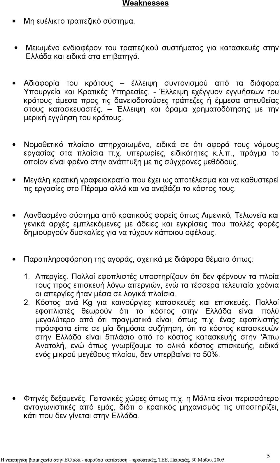 - Έλλειψη εχέγγυον εγγυήσεων του κράτους άμεσα προς τις δανειοδοτούσες τράπεζες ή έμμεσα απευθείας στους κατασκευαστές. Έλλειψη και όραμα χρηματοδότησης με την μερική εγγύηση του κράτους.