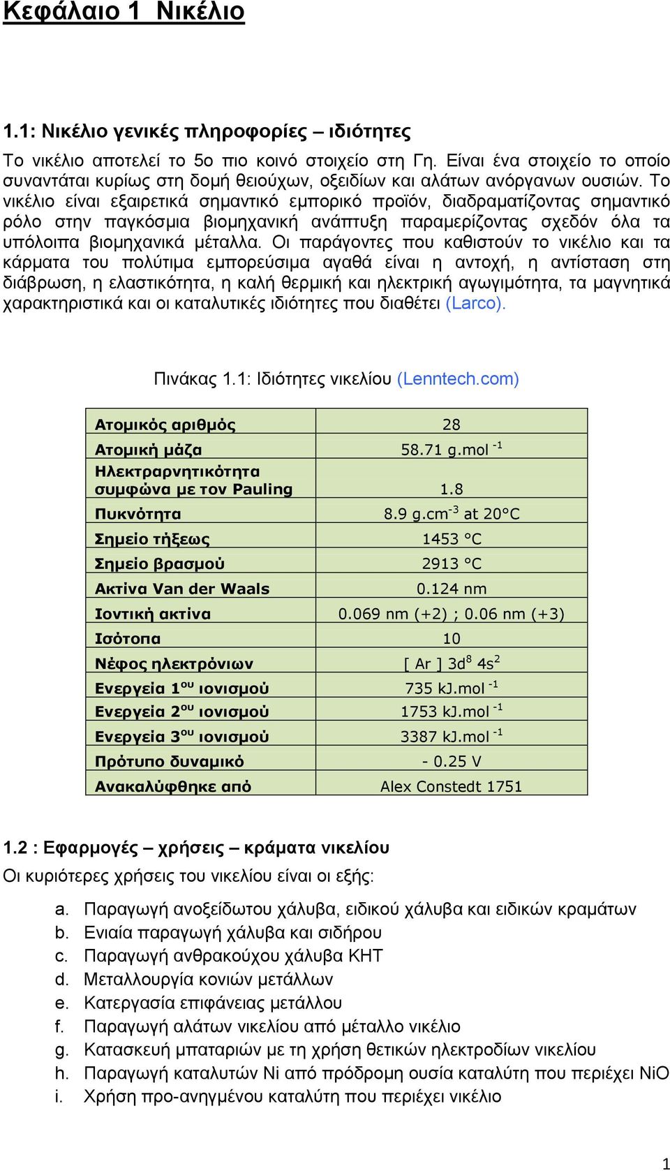 Το νικέλιο είναι εξαιρετικά σημαντικό εμπορικό προϊόν, διαδραματίζοντας σημαντικό ρόλο στην παγκόσμια βιομηχανική ανάπτυξη παραμερίζοντας σχεδόν όλα τα υπόλοιπα βιομηχανικά μέταλλα.