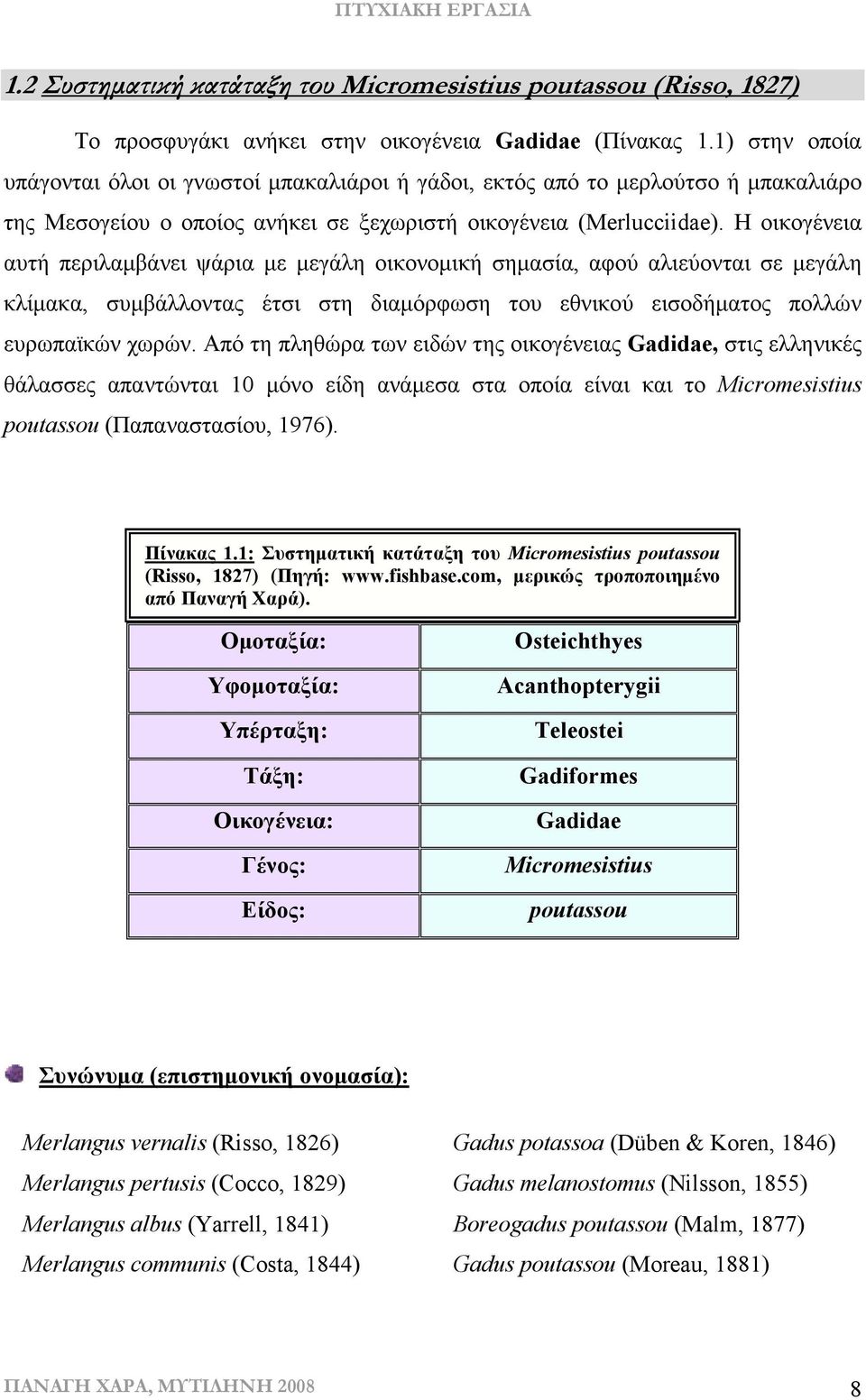 Η οικογένεια αυτή περιλαµβάνει ψάρια µε µεγάλη οικονοµική σηµασία, αφού αλιεύονται σε µεγάλη κλίµακα, συµβάλλοντας έτσι στη διαµόρφωση του εθνικού εισοδήµατος πολλών ευρωπαϊκών χωρών.