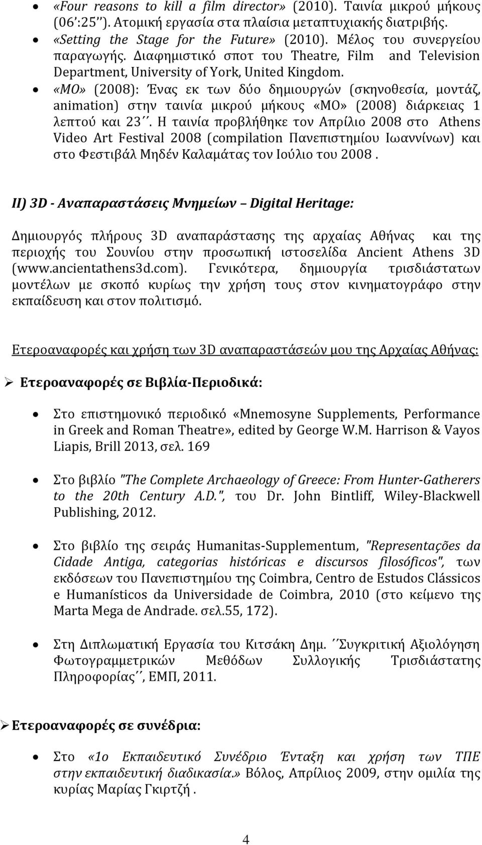 «MO» (2008): Ένασ εκ των δϑο δημιουργών (ςκηνοθεςύα, μοντϊζ, animation) ςτην ταινύα μικροϑ μόκουσ «ΜΟ» (2008) διϊρκειασ 1 λεπτοϑ και 23.