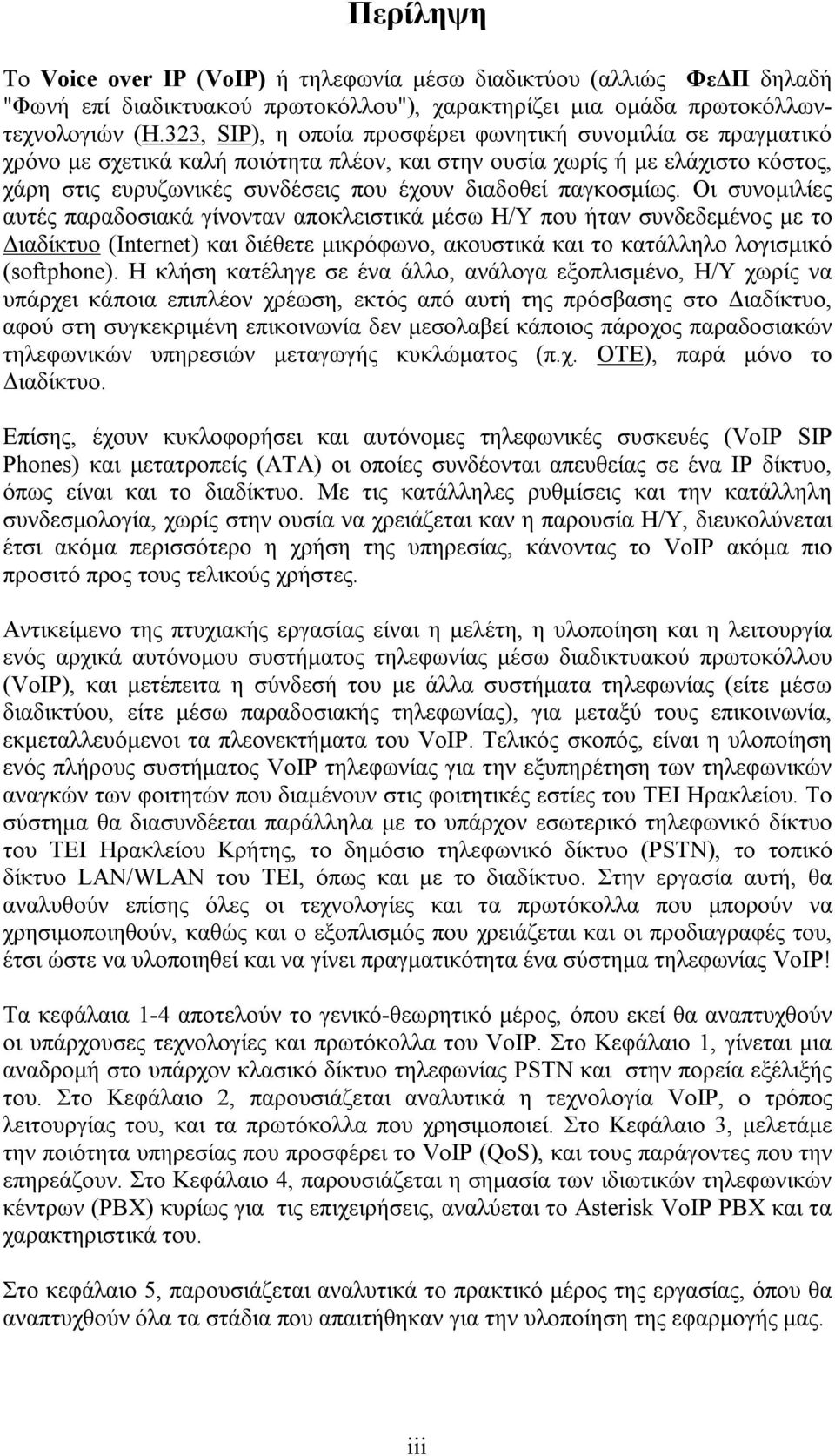 παγκοσμίως. Οι συνομιλίες αυτές παραδοσιακά γίνονταν αποκλειστικά μέσω Η/Υ που ήταν συνδεδεμένος με το Διαδίκτυο (Internet) και διέθετε μικρόφωνο, ακουστικά και το κατάλληλο λογισμικό (softphone).